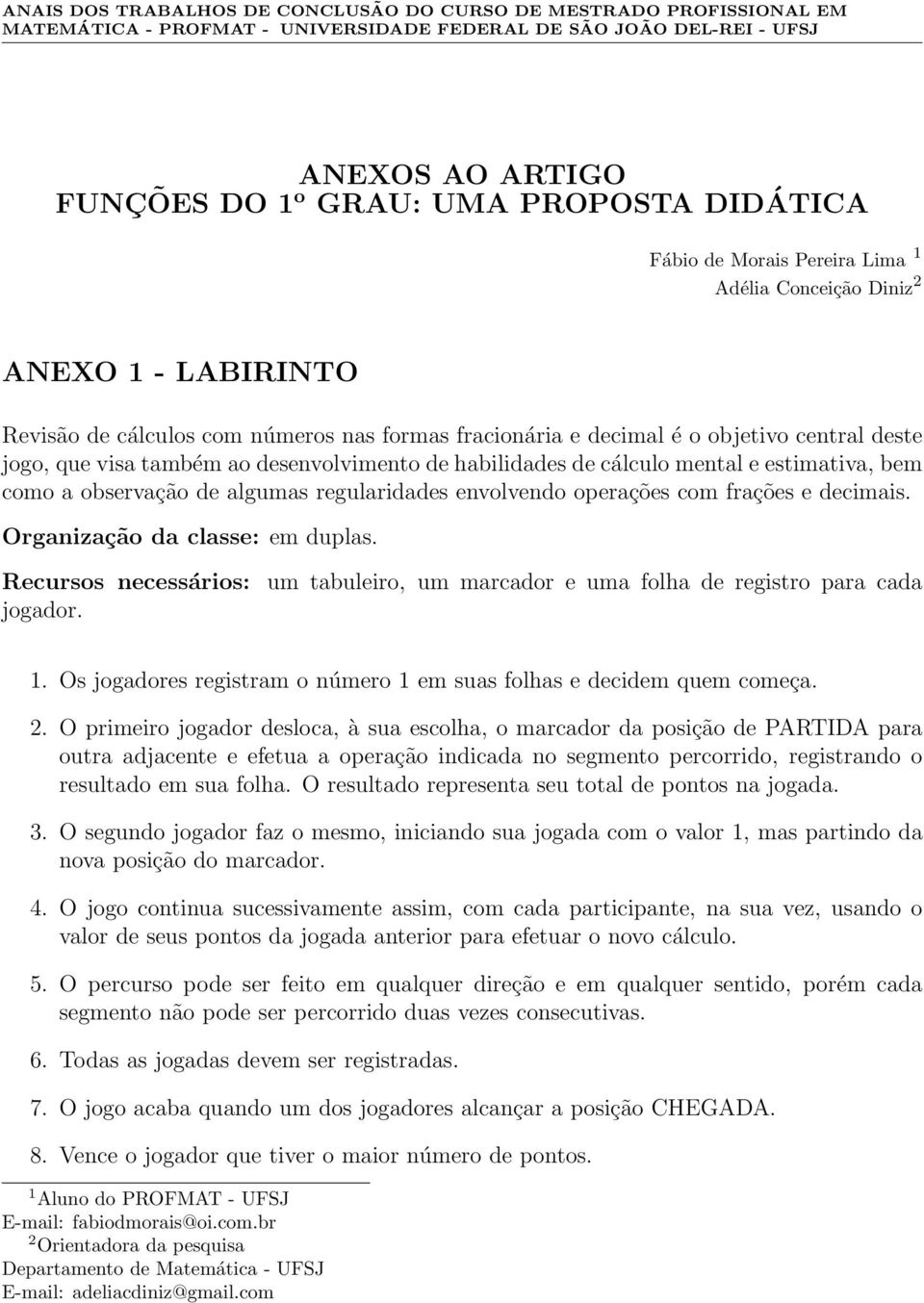 desenvolvimento de habilidades de cálculo mental e estimativa, bem como a observação de algumas regularidades envolvendo operações com frações e decimais. Organização da classe: em duplas.