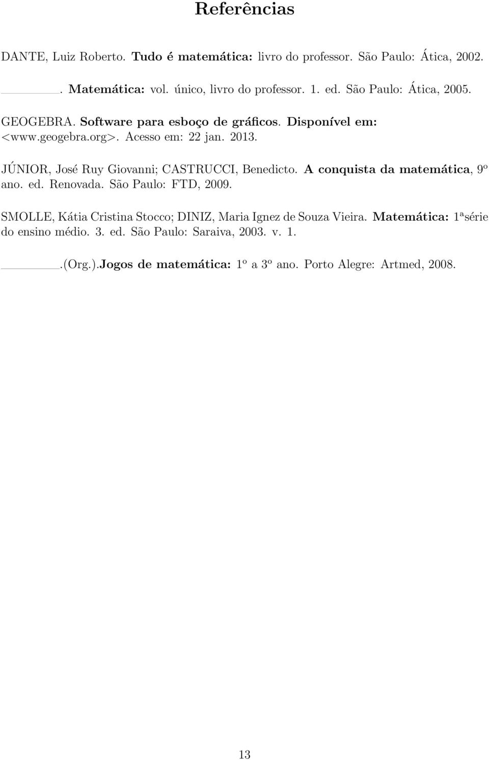 JÚNIOR, José Ruy Giovanni; CASTRUCCI, Benedicto. A conquista da matemática, 9o ano. ed. Renovada. São Paulo: FTD, 009.