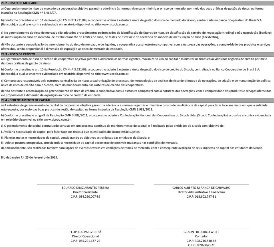 721/09, a cooperativa aderiu à estrutura única de gestão do risco de mercado do Sicoob, centralizada no Banco Cooperativo do Brasil S.A.