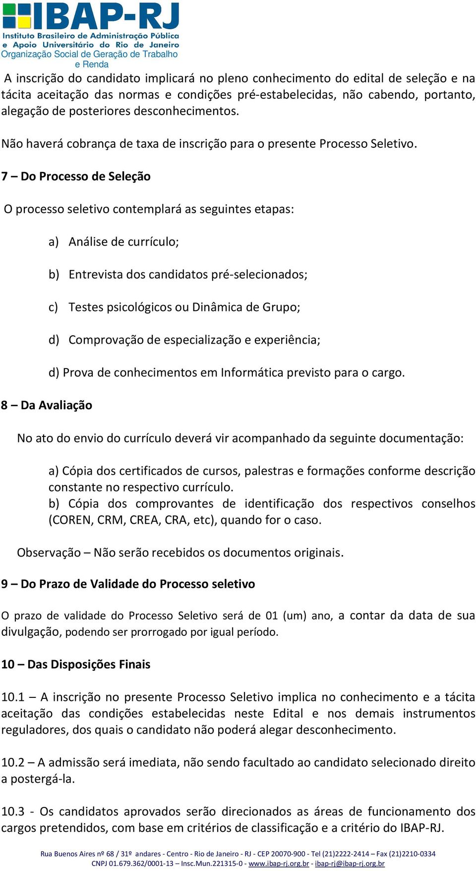 7 Do Processo de Seleção O processo seletivo contemplará as seguintes etapas: 8 Da Avaliação a) Análise de currículo; b) Entrevista dos candidatos pré-selecionados; c) Testes psicológicos ou Dinâmica