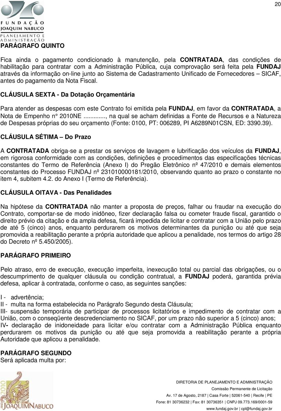 CLÁUSULA SEXTA - Da Dotação Orçamentária Para atender as despesas com este Contrato foi emitida pela FUNDAJ, em favor da CONTRATADA, a Nota de Empenho n 2010NE.