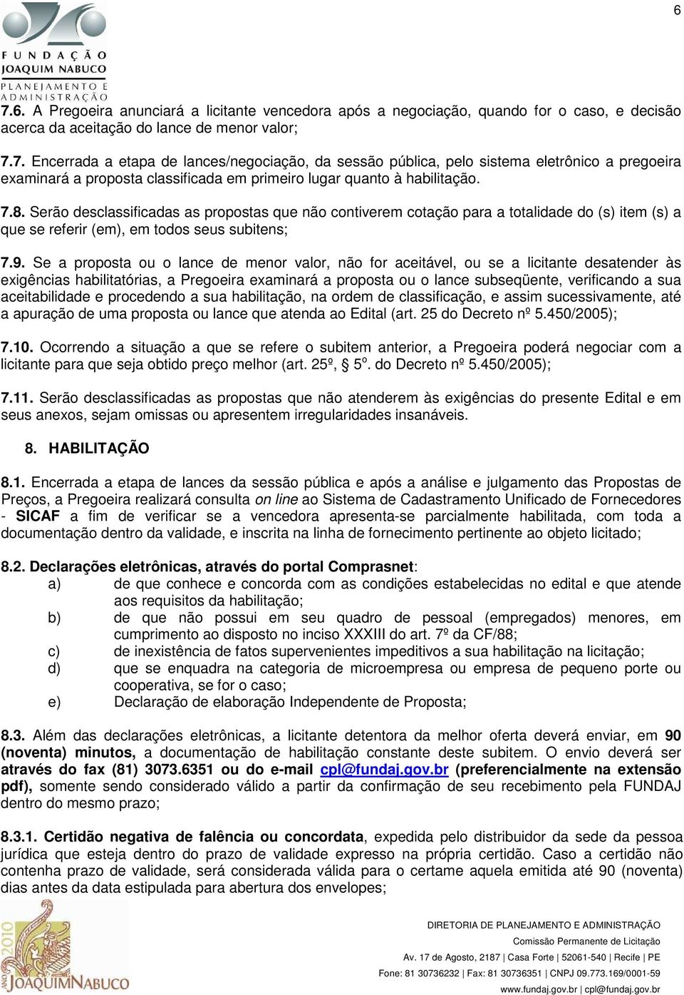 Se a proposta ou o lance de menor valor, não for aceitável, ou se a licitante desatender às exigências habilitatórias, a Pregoeira examinará a proposta ou o lance subseqüente, verificando a sua