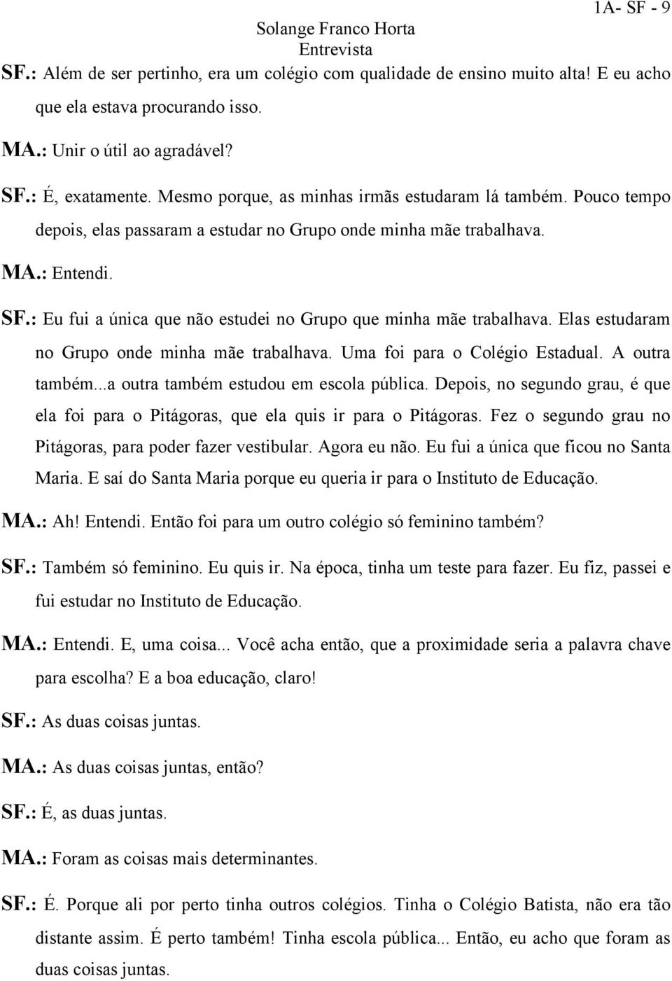 : Eu fui a única que não estudei no Grupo que minha mãe trabalhava. Elas estudaram no Grupo onde minha mãe trabalhava. Uma foi para o Colégio Estadual. A outra também.