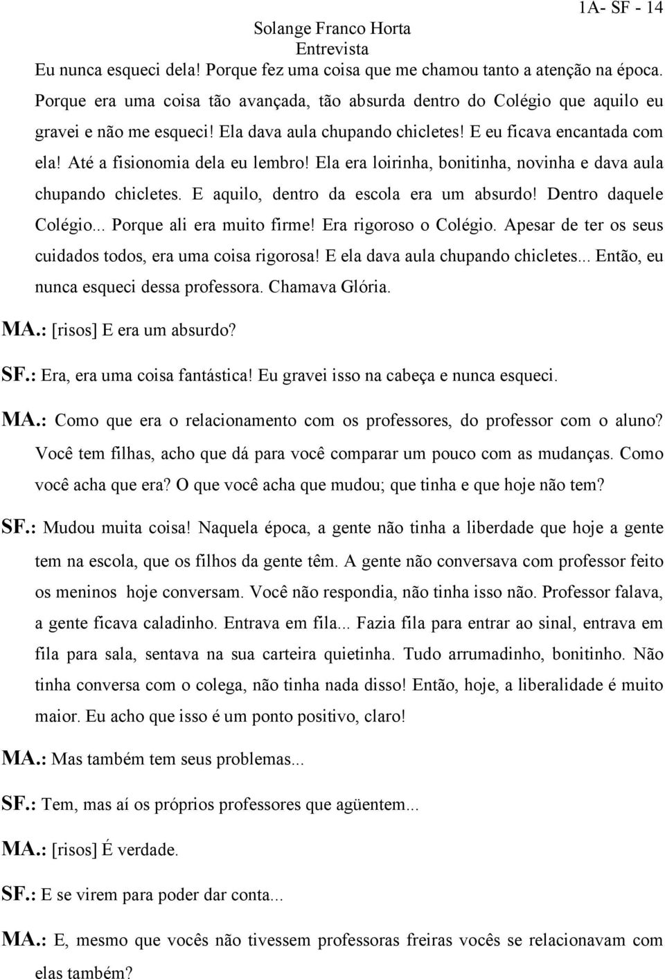 Até a fisionomia dela eu lembro! Ela era loirinha, bonitinha, novinha e dava aula chupando chicletes. E aquilo, dentro da escola era um absurdo! Dentro daquele Colégio... Porque ali era muito firme!