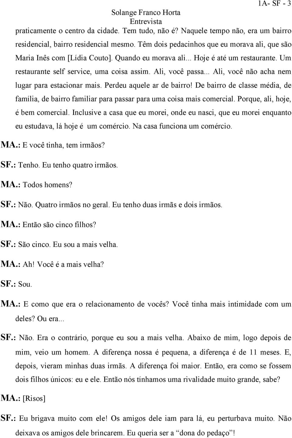 .. Ali, você não acha nem lugar para estacionar mais. Perdeu aquele ar de bairro! De bairro de classe média, de família, de bairro familiar para passar para uma coisa mais comercial.