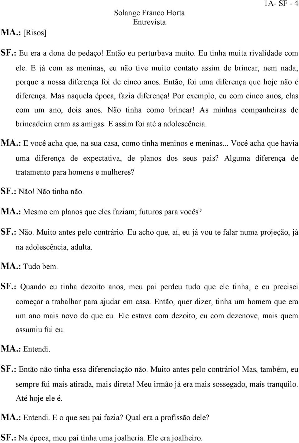 Mas naquela época, fazia diferença! Por exemplo, eu com cinco anos, elas com um ano, dois anos. Não tinha como brincar! As minhas companheiras de brincadeira eram as amigas.