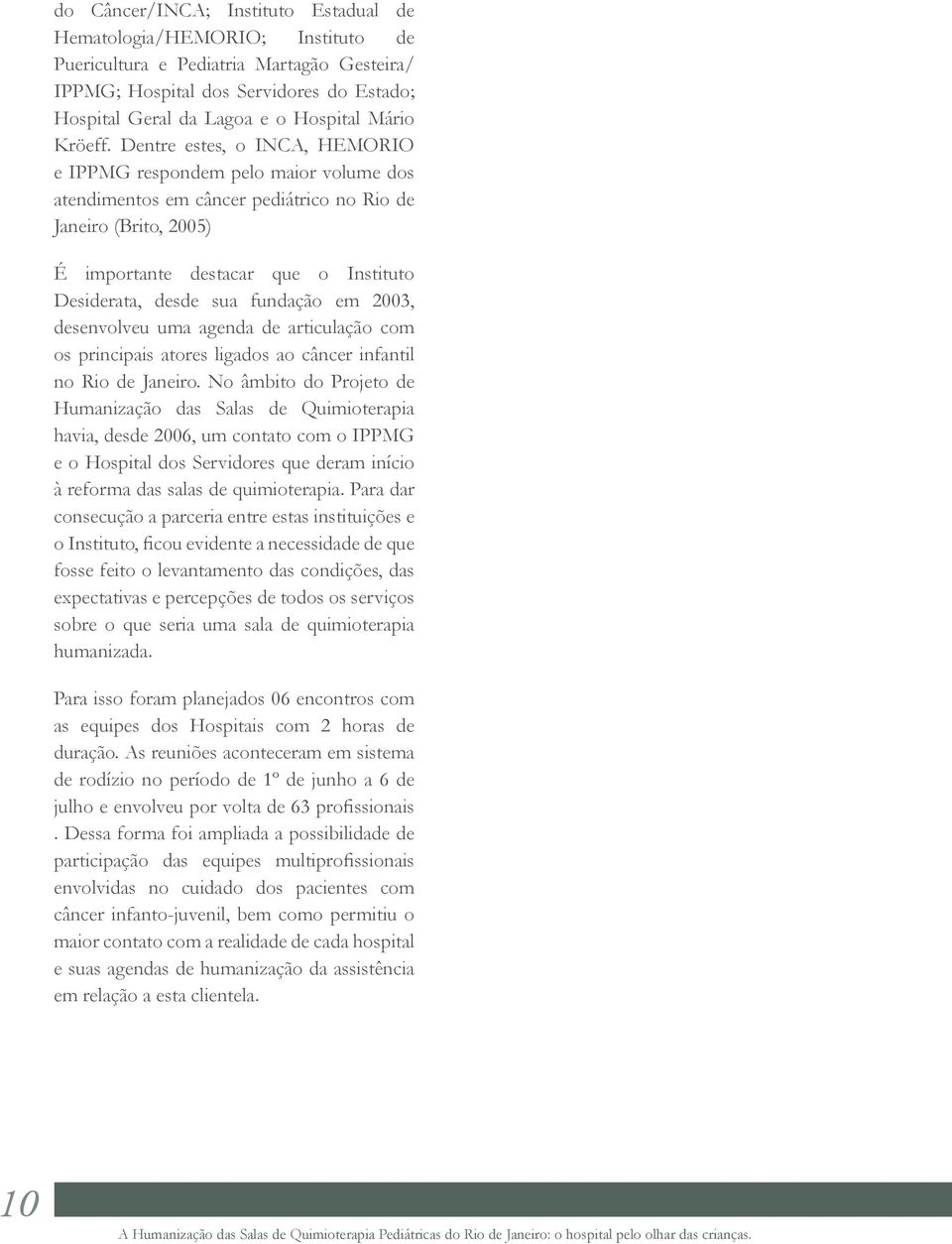 Dentre estes, o INCA, HEMORIO e IPPMG respondem pelo maior volume dos atendimentos em câncer pediátrico no Rio de Janeiro (Brito, 2005) É importante destacar que o Instituto Desiderata, desde sua