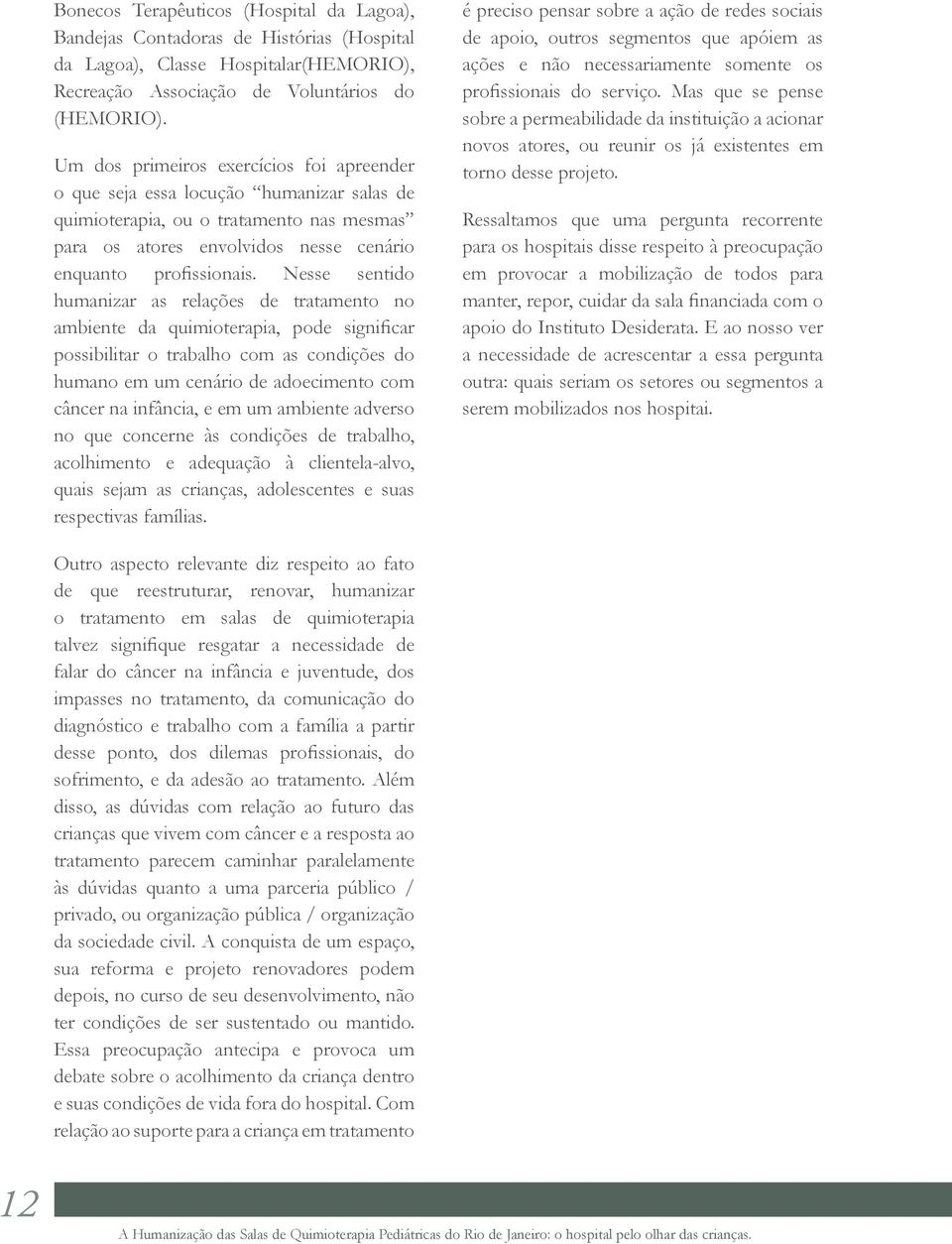 Nesse sentido humanizar as relações de tratamento no ambiente da quimioterapia, pode significar possibilitar o trabalho com as condições do humano em um cenário de adoecimento com câncer na infância,