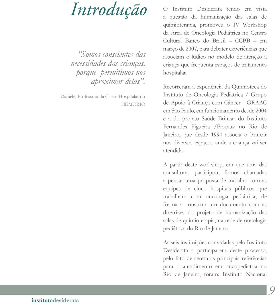 no Centro Cultural Banco do Brasil CCBB em março de 2007, para debater experiências que associam o lúdico no modelo de atenção à criança que freqüenta espaços de tratamento hospitalar.