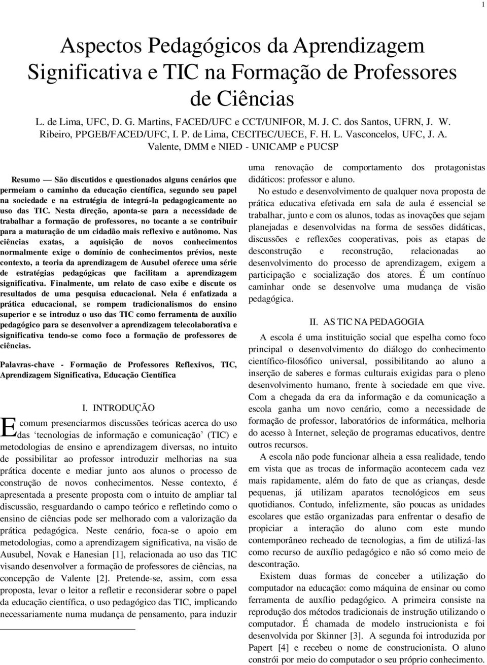 Valente, DMM e NIED - UNICAMP e PUCSP Resumo São discutidos e questionados alguns cenários que permeiam o caminho da educação científica, segundo seu papel na sociedade e na estratégia de integrá-la