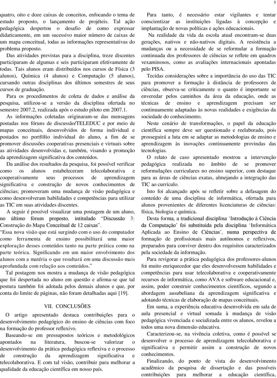 Das atividades previstas para a disciplina, treze discentes participaram de algumas e seis participaram efetivamente de todas.