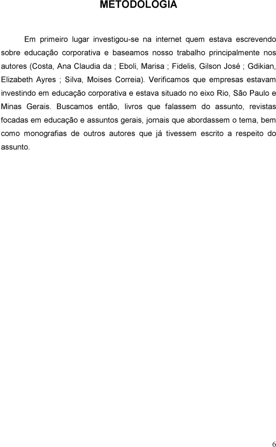 Verificamos que empresas estavam investindo em educação corporativa e estava situado no eixo Rio, São Paulo e Minas Gerais.