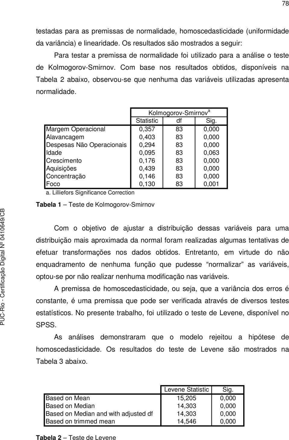 Com base nos resultados obtidos, disponíveis na Tabela 2 abaixo, observou-se que nenhuma das variáveis utilizadas apresenta normalidade. Kolmogorov-Smirnov a Statistic df Sig.