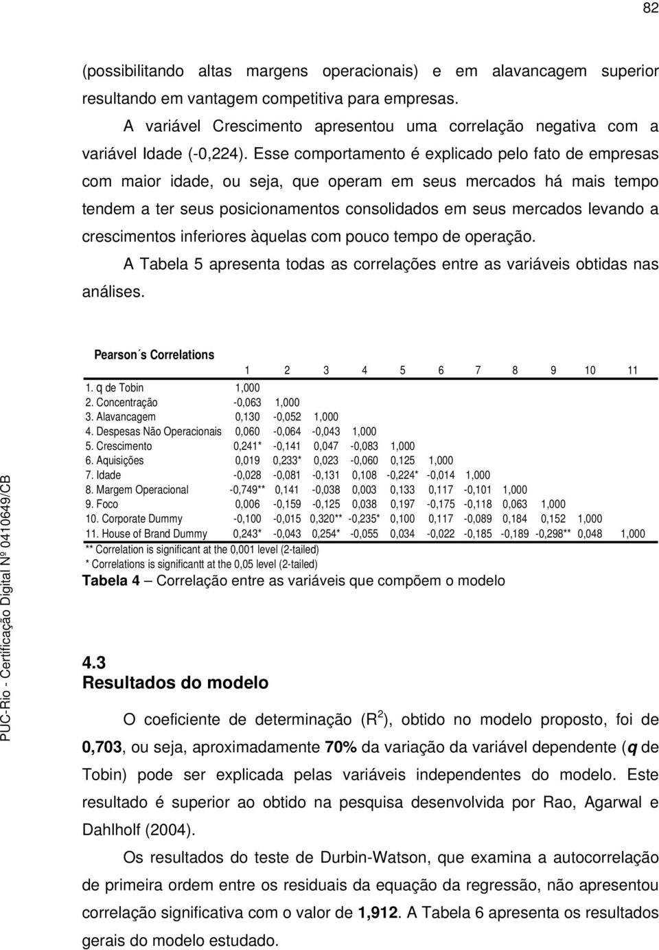 Esse comportamento é explicado pelo fato de empresas com maior idade, ou seja, que operam em seus mercados há mais tempo tendem a ter seus posicionamentos consolidados em seus mercados levando a