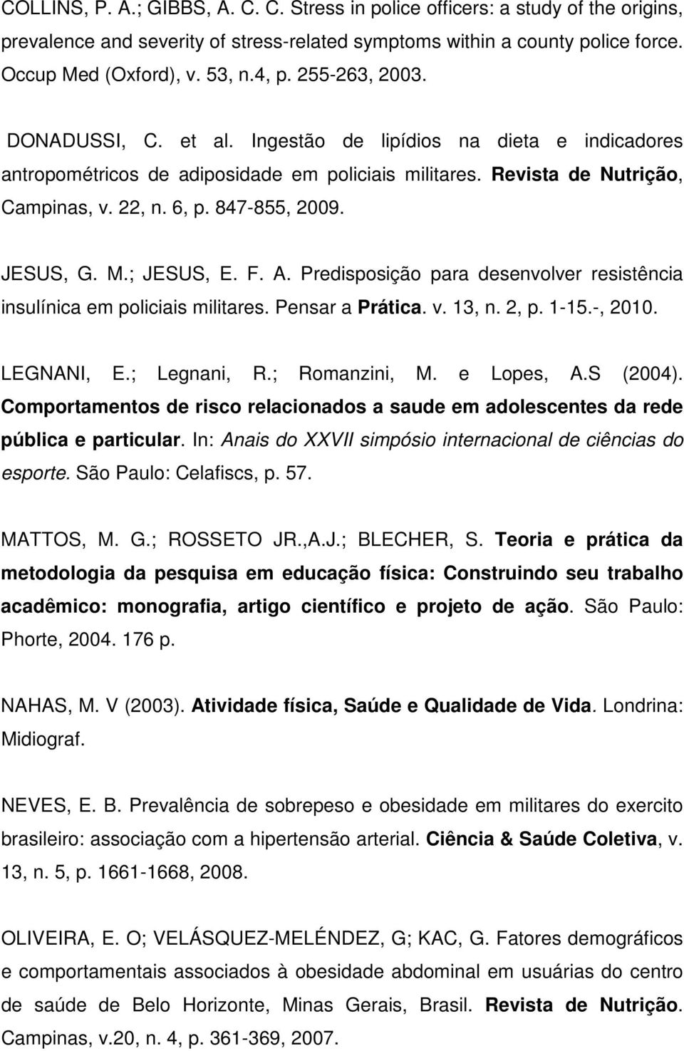JESUS, G. M.; JESUS, E. F. A. Predisposição para desenvolver resistência insulínica em policiais militares. Pensar a Prática. v. 13, n. 2, p. 1-15.-, 2010. LEGNANI, E.; Legnani, R.; Romanzini, M.