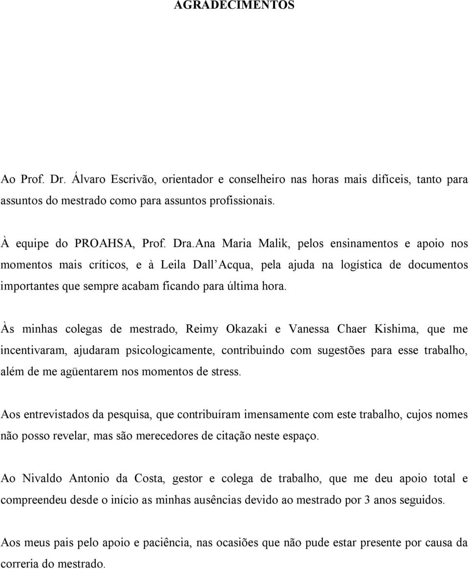 Às minhas colegas de mestrado, Reimy Okazaki e Vanessa Chaer Kishima, que me incentivaram, ajudaram psicologicamente, contribuindo com sugestões para esse trabalho, além de me agüentarem nos momentos