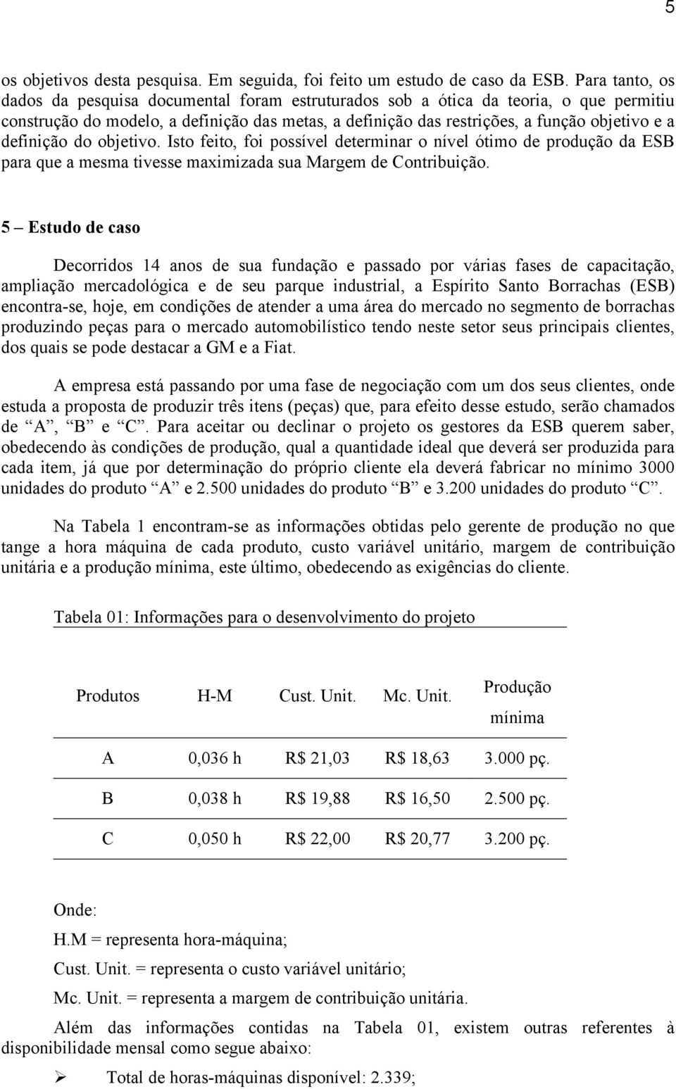 definição do objetivo. Isto feito, foi possível determinar o nível ótimo de produção da ESB para que a mesma tivesse maximizada sua Margem de Contribuição.