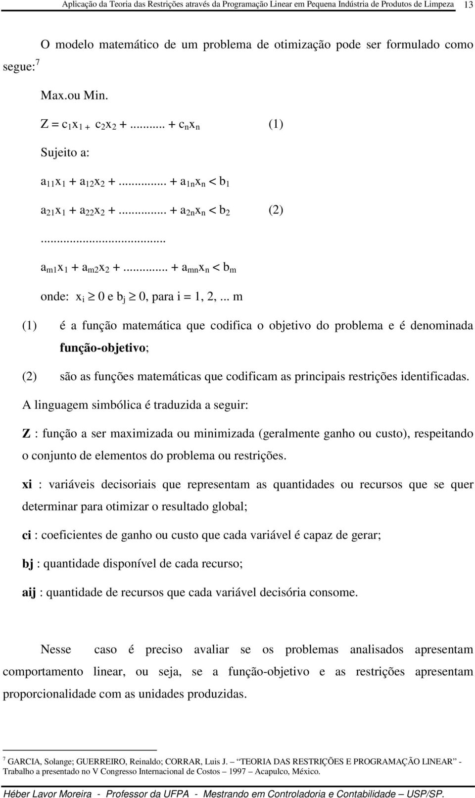 .. m (1) é a função matemática que codifica o objetivo do problema e é denominada função-objetivo; (2) são as funções matemáticas que codificam as principais restrições identificadas.