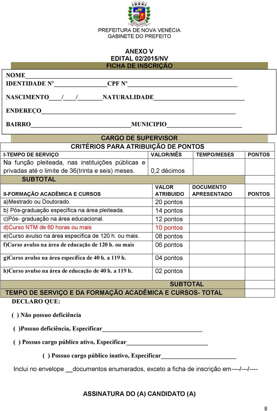 0,2 décimos II-FORMAÇÃO ACADÊMICA E CURSOS a)mestrado ou Doutorado. VALOR ATRIBUIDO 20 pontos b) Pós-graduação específica na área pleiteada. 14 pontos c)pós- graduação na área educacional.