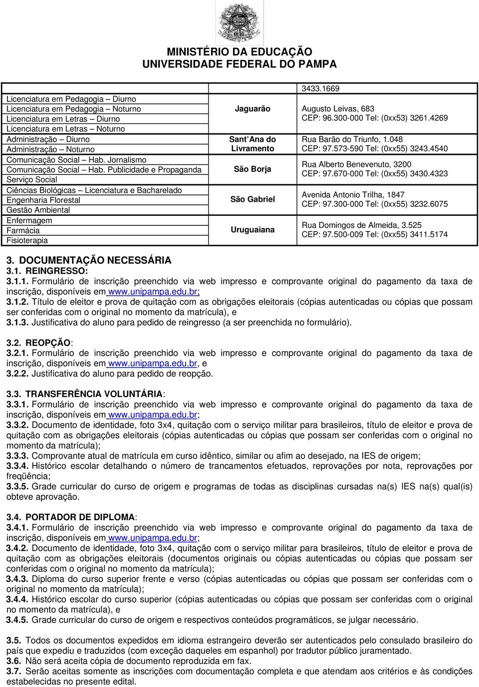 1669 Jaguarão Augusto Leivas, 683 CEP: 96.300-000 Tel: (0xx53) 3261.4269 Sant Ana do Livramento São Borja São Gabriel Uruguaiana Rua Barão do Triunfo, 1.048 CEP: 97.573-590 Tel: (0xx55) 3243.