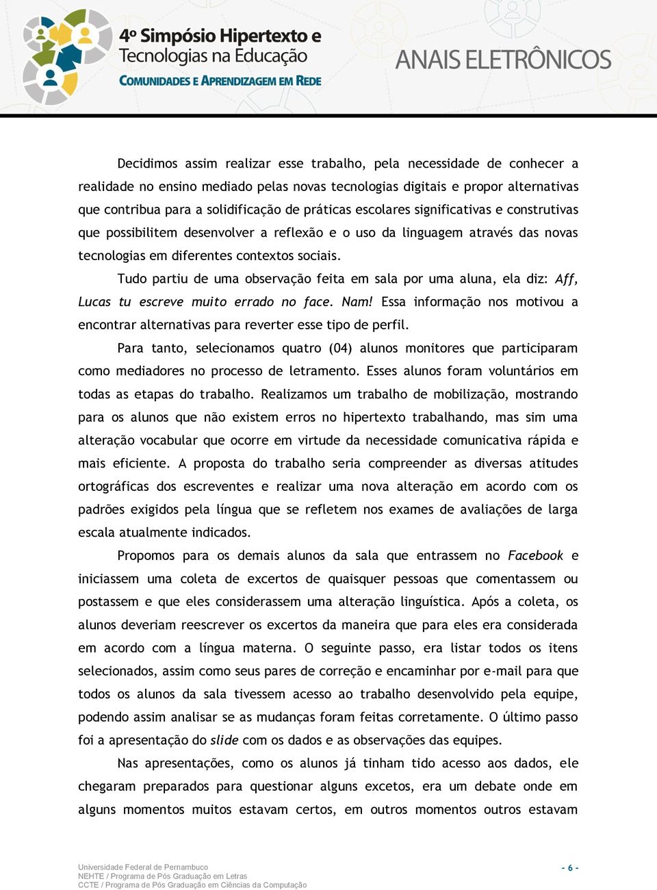 Tudo partiu de uma observação feita em sala por uma aluna, ela diz: Aff, Lucas tu escreve muito errado no face. Nam!