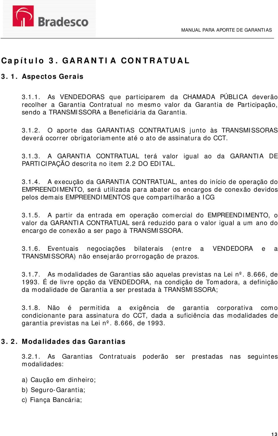 1. As VENDEDORAS que participarem da CHAMADA PÚBLICA deverão recolher a Garantia Contratual no mesmo valor da Garantia de Participação, sendo a TRANSMISSORA a Beneficiária da Garantia. 3.1.2.