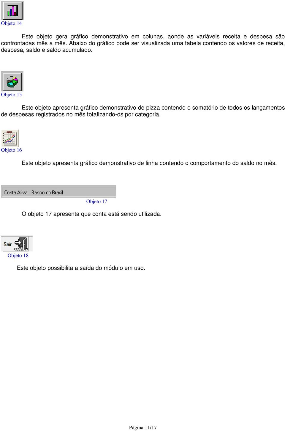 Objeto 15 Este objeto apresenta gráfico demonstrativo de pizza contendo o somatório de todos os lançamentos de despesas registrados no mês totalizando-os por