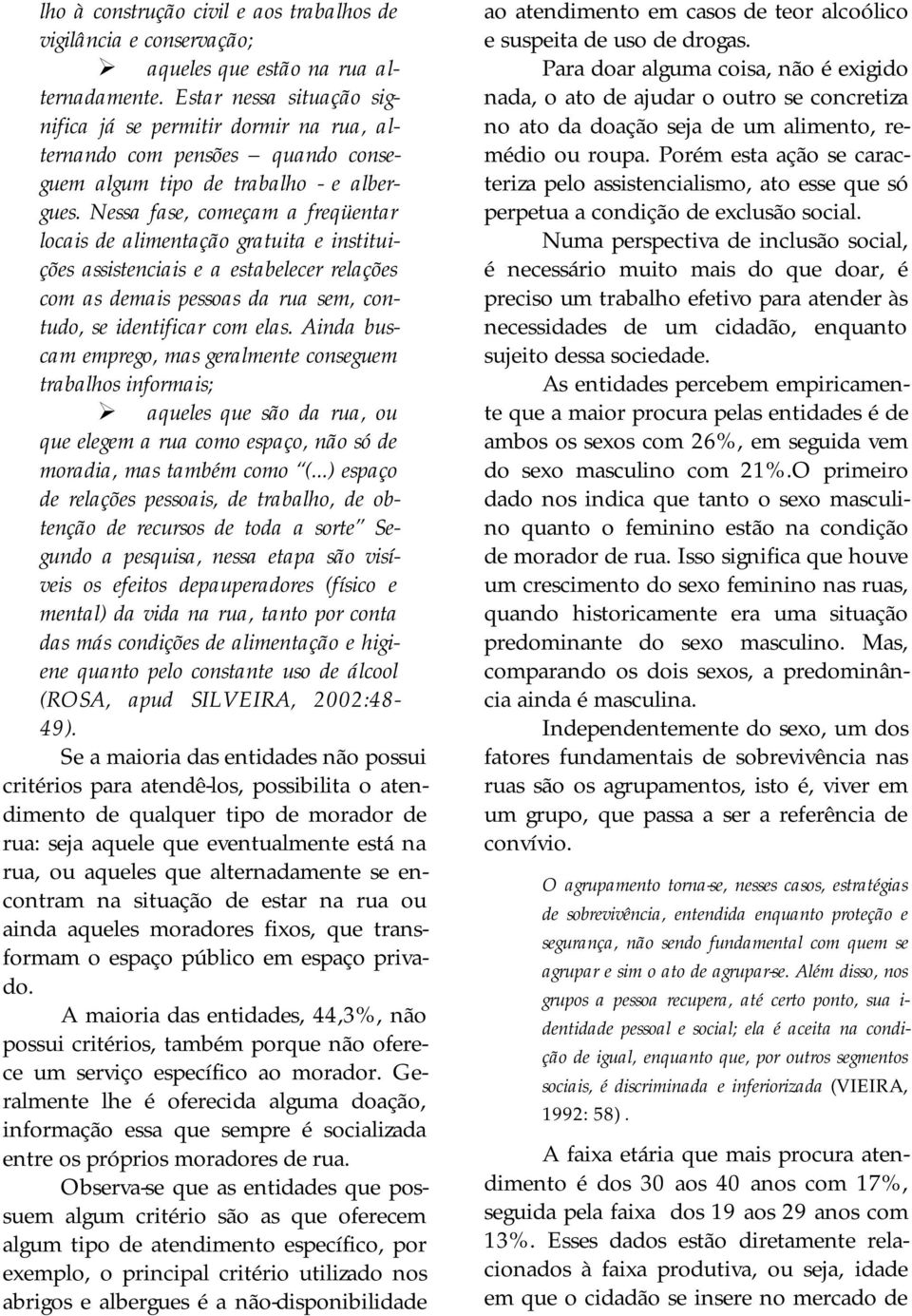 Nessa fase, começam a freqüentar locais de alimentação gratuita e instituições assistenciais e a estabelecer relações com as demais pessoas da rua sem, contudo, se identificar com elas.