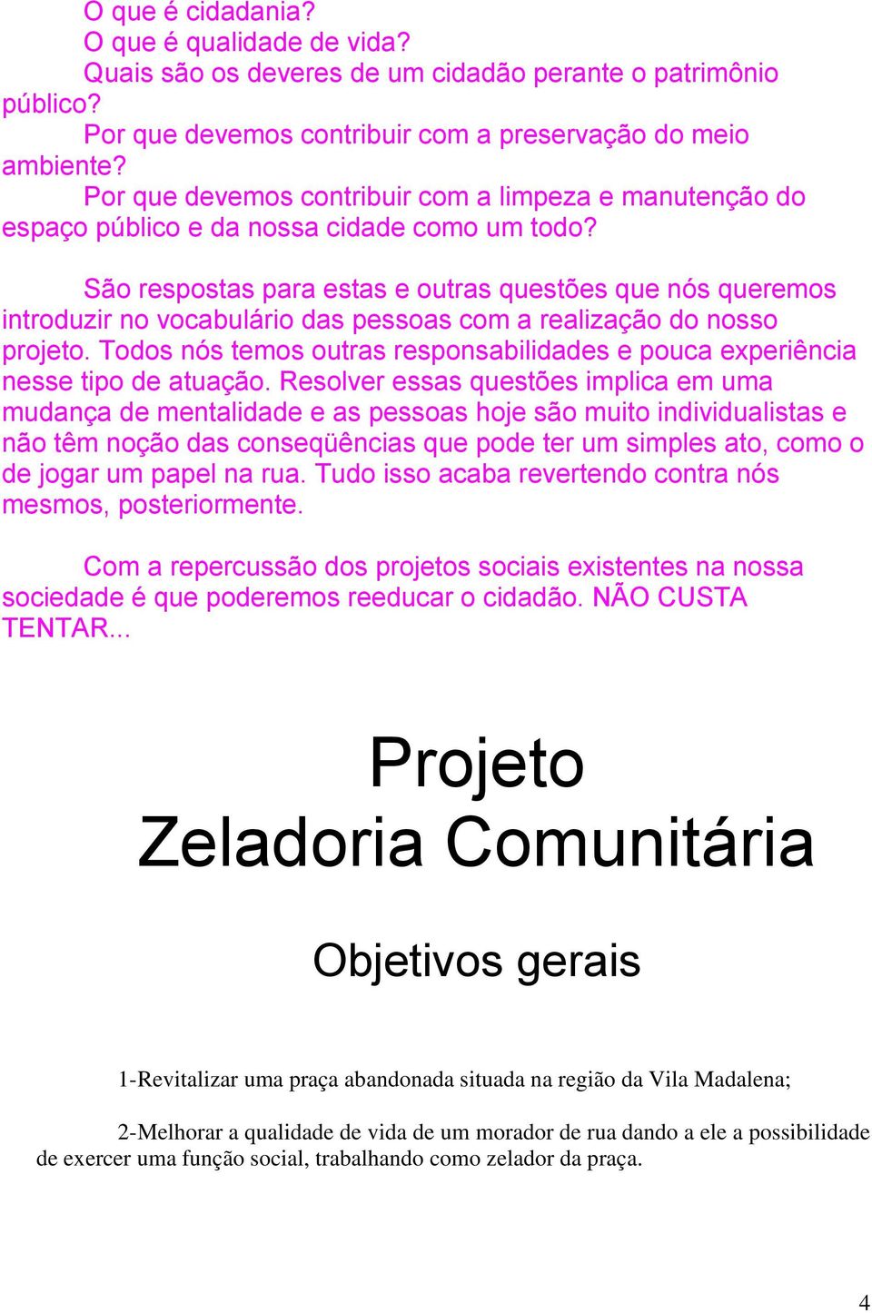 São respostas para estas e outras questões que nós queremos introduzir no vocabulário das pessoas com a realização do nosso projeto.