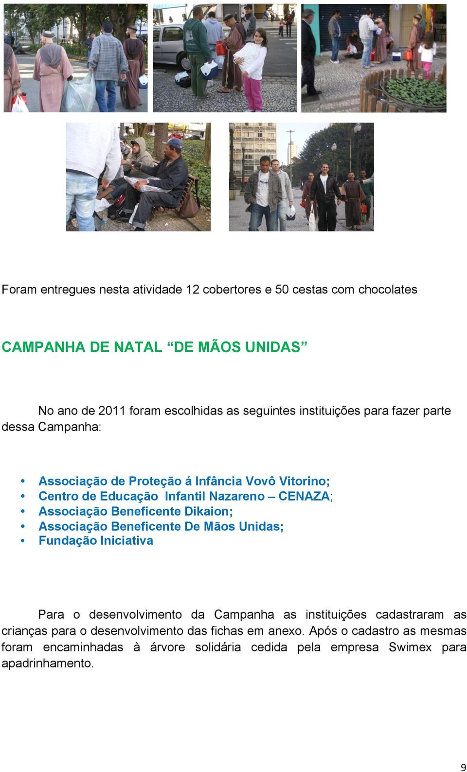 Beneficente Dikaion; Associação Beneficente De Mãos Unidas; Fundação Iniciativa Para o desenvolvimento da Campanha as instituições cadastraram as