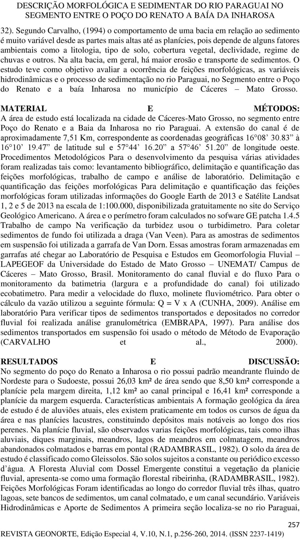 O estudo teve como objetivo avaliar a ocorrência de feições morfológicas, as variáveis hidrodinâmicas e o processo de sedimentação no rio Paraguai, no Segmento entre o Poço do Renato e a baía