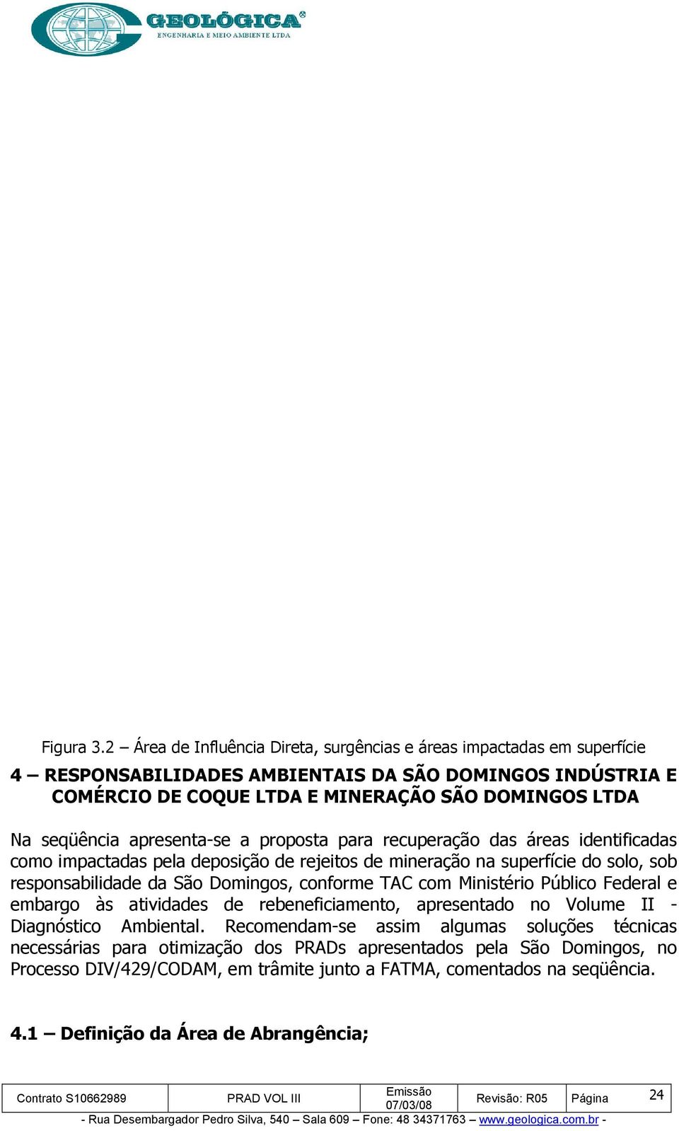 seqüência apresenta-se a proposta para recuperação das áreas identificadas como impactadas pela deposição de rejeitos de mineração na superfície do solo, sob responsabilidade da São Domingos,