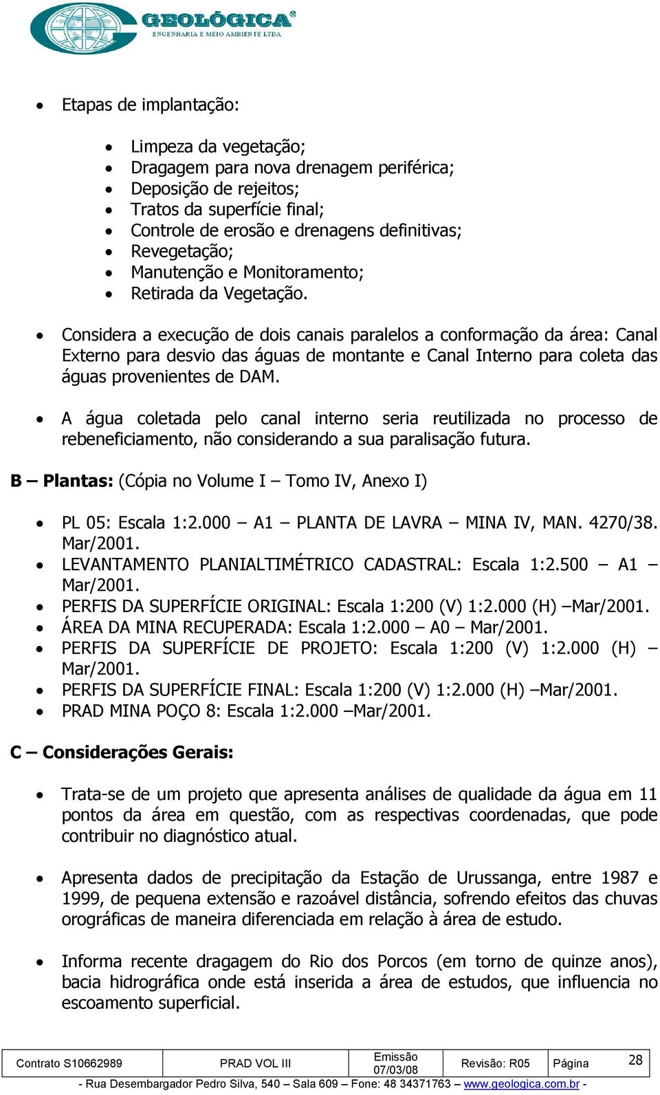 Considera a execução de dois canais paralelos a conformação da área: Canal Externo para desvio das águas de montante e Canal Interno para coleta das águas provenientes de DAM.