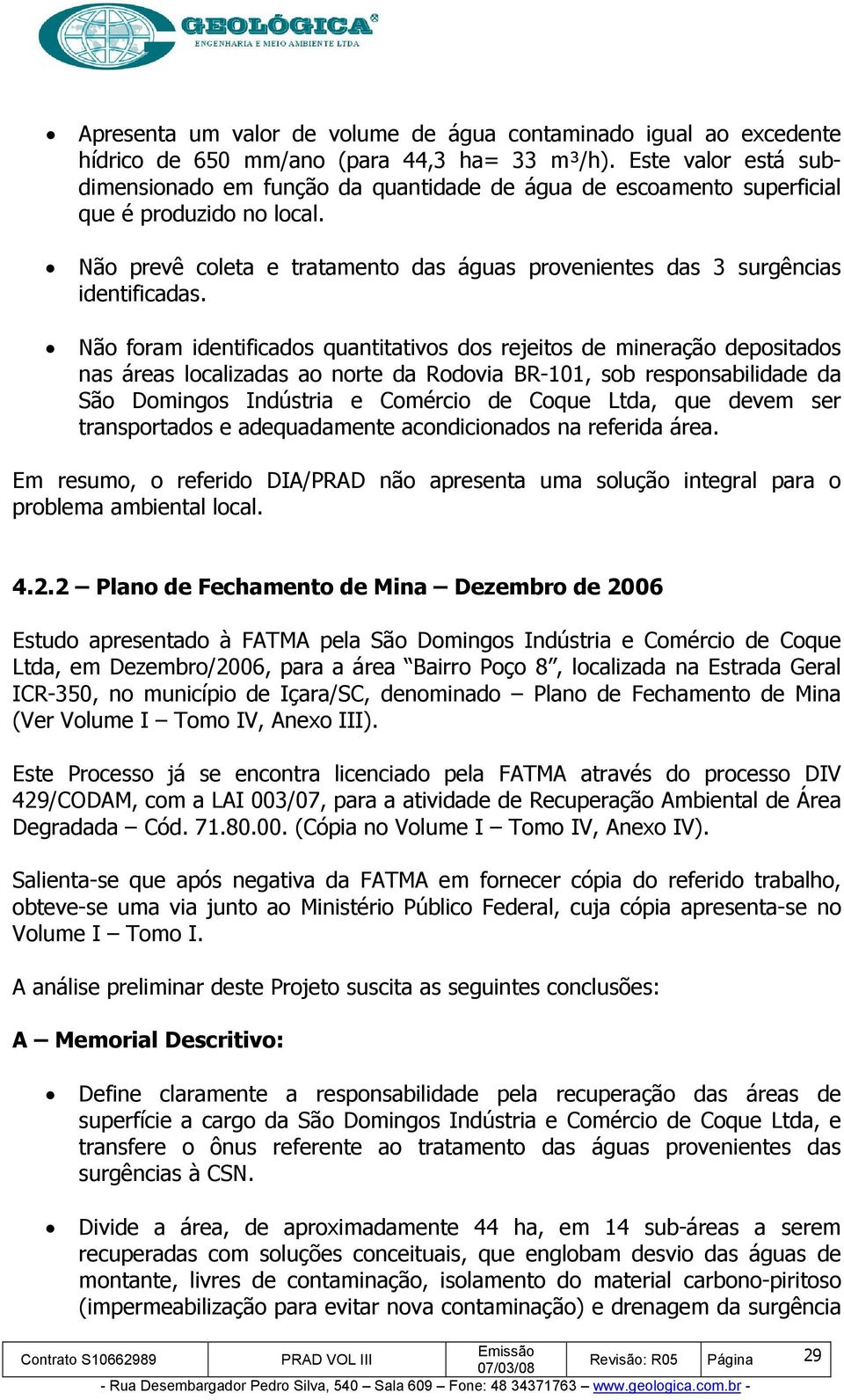 Não foram identificados quantitativos dos rejeitos de mineração depositados nas áreas localizadas ao norte da Rodovia BR-101, sob responsabilidade da São Domingos Indústria e Comércio de Coque Ltda,