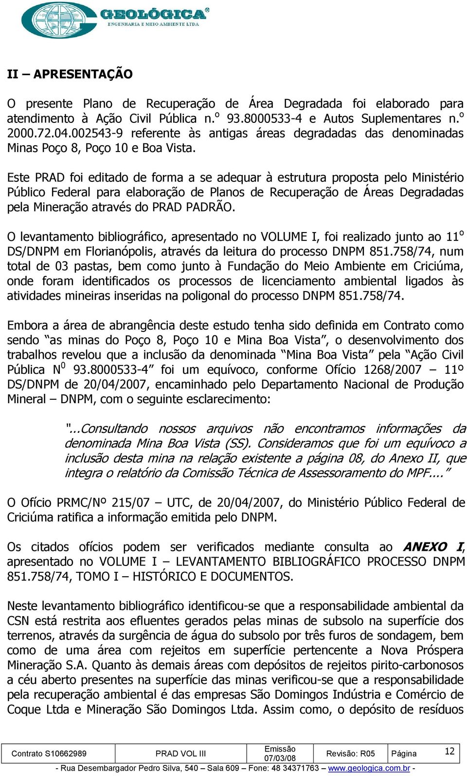 Este PRAD foi editado de forma a se adequar à estrutura proposta pelo Ministério Público Federal para elaboração de Planos de Recuperação de Áreas Degradadas pela Mineração através do PRAD PADRÃO.