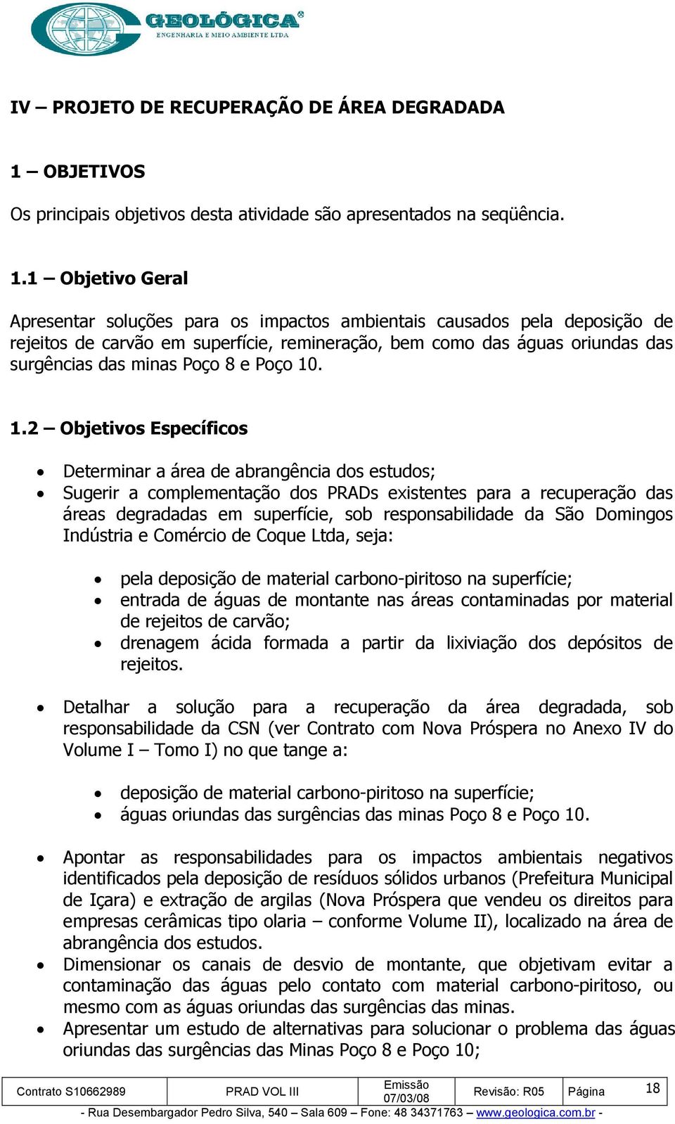 1 Objetivo Geral Apresentar soluções para os impactos ambientais causados pela deposição de rejeitos de carvão em superfície, remineração, bem como das águas oriundas das surgências das minas Poço 8