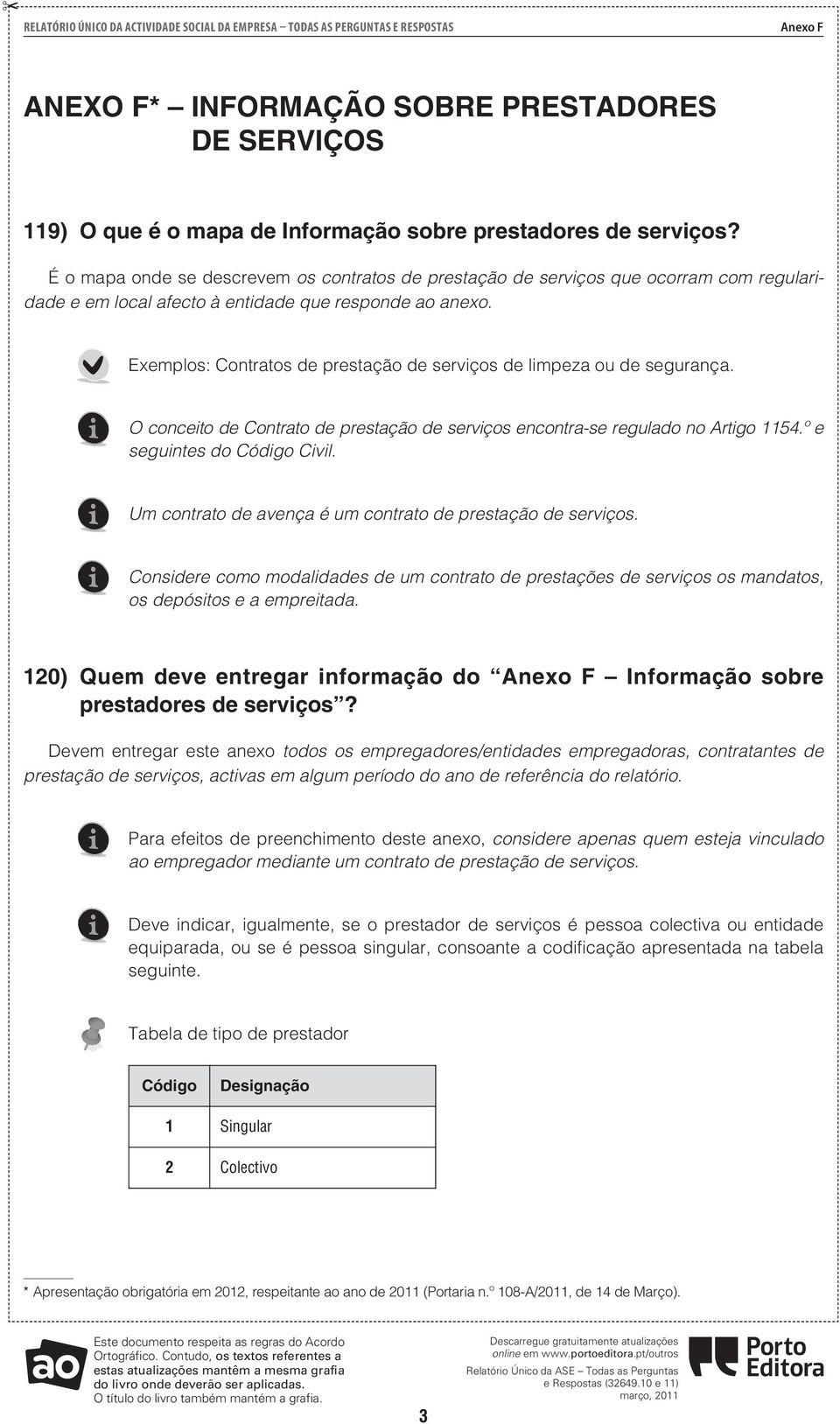 Exemplos: Contratos de prestação de serviços de limpeza ou de segurança. O conceito de Contrato de prestação de serviços encontra-se regulado no Artigo 1154.º e seguintes do Código Civil.