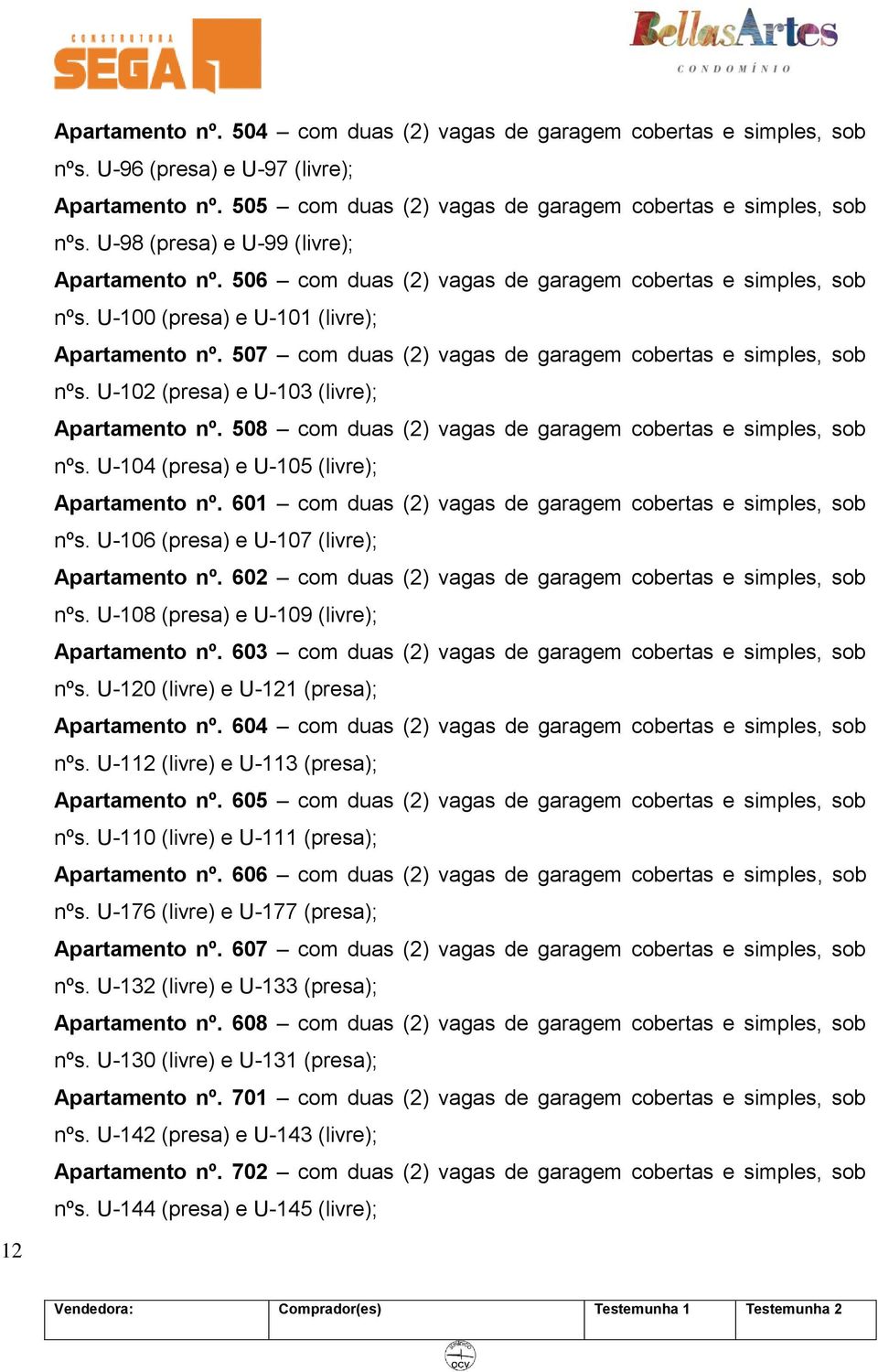 507 com duas (2) vagas de garagem cobertas e simples, sob nºs. U-102 (presa) e U-103 (livre); Apartamento nº. 508 com duas (2) vagas de garagem cobertas e simples, sob nºs.