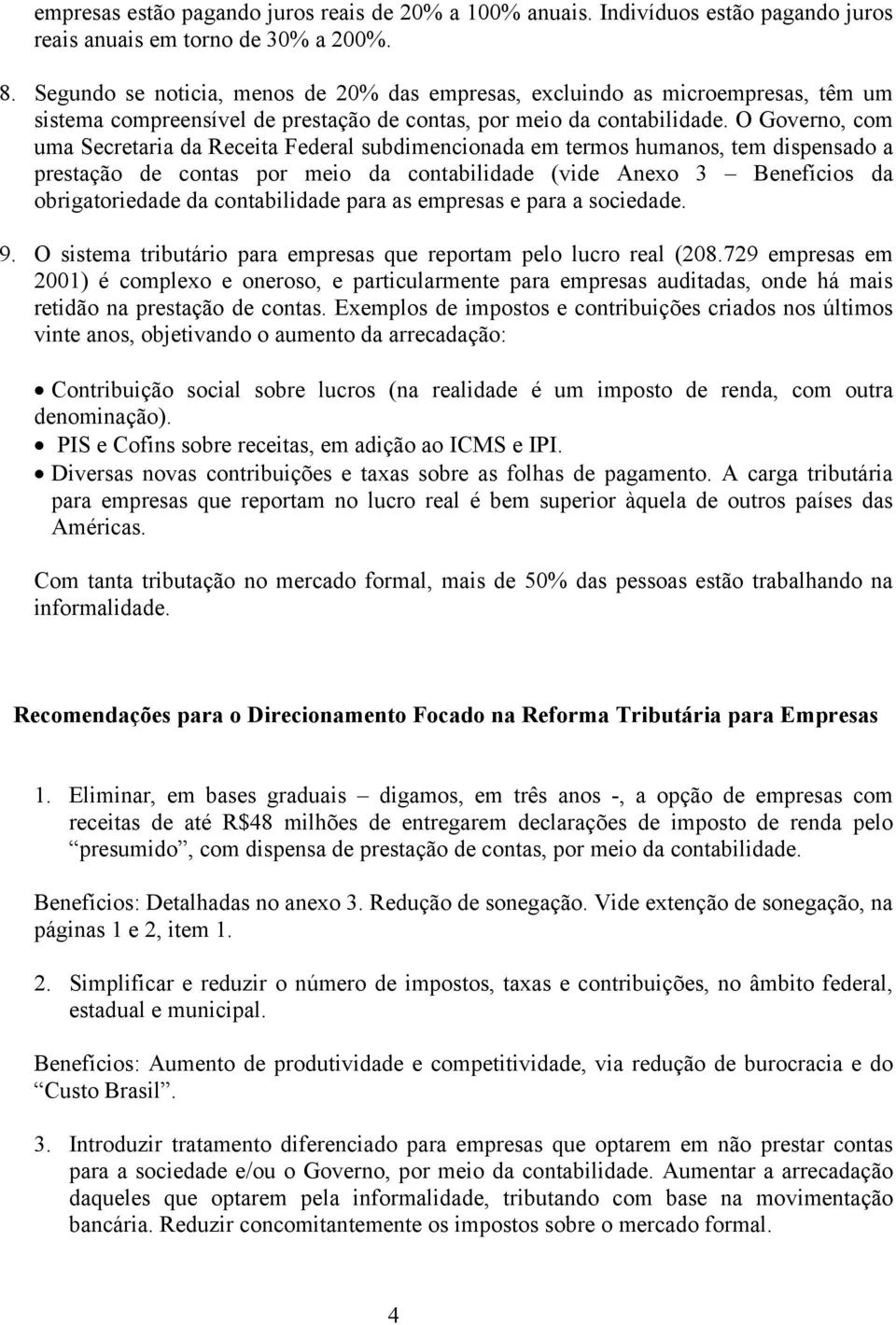 O Governo, com uma Secretaria da Receita Federal subdimencionada em termos humanos, tem dispensado a prestação de contas por meio da contabilidade (vide Anexo 3 Benefícios da obrigatoriedade da