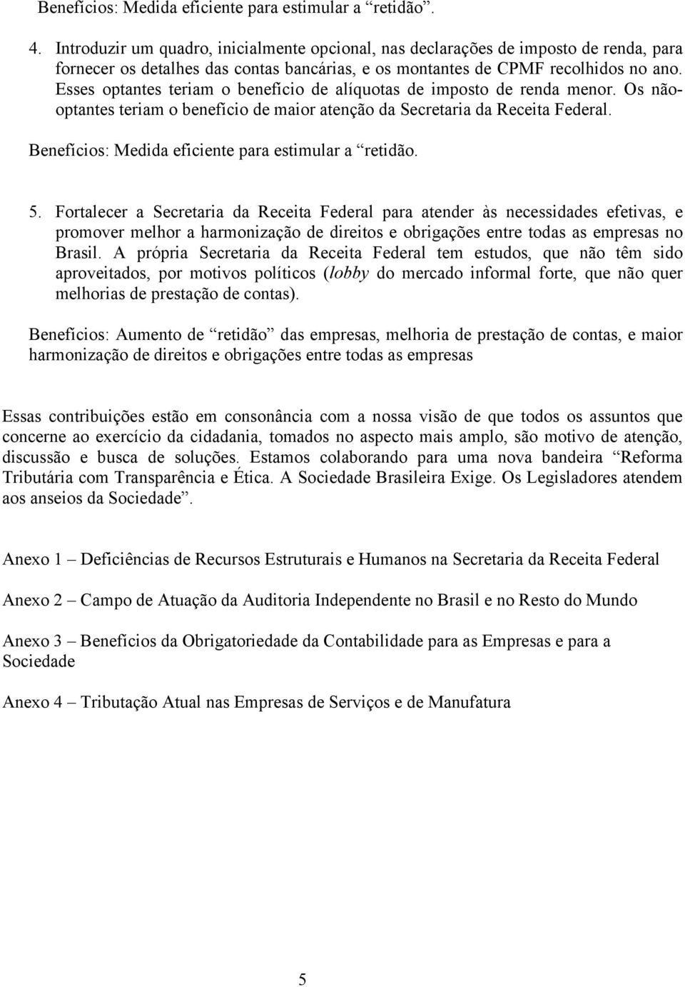 Esses optantes teriam o benefício de alíquotas de imposto de renda menor. Os nãooptantes teriam o benefício de maior atenção da Secretaria da Receita Federal.