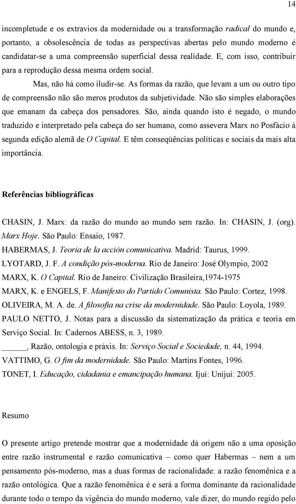 As formas da razão, que levam a um ou outro tipo de compreensão não são meros produtos da subjetividade. Não são simples elaborações que emanam da cabeça dos pensadores.