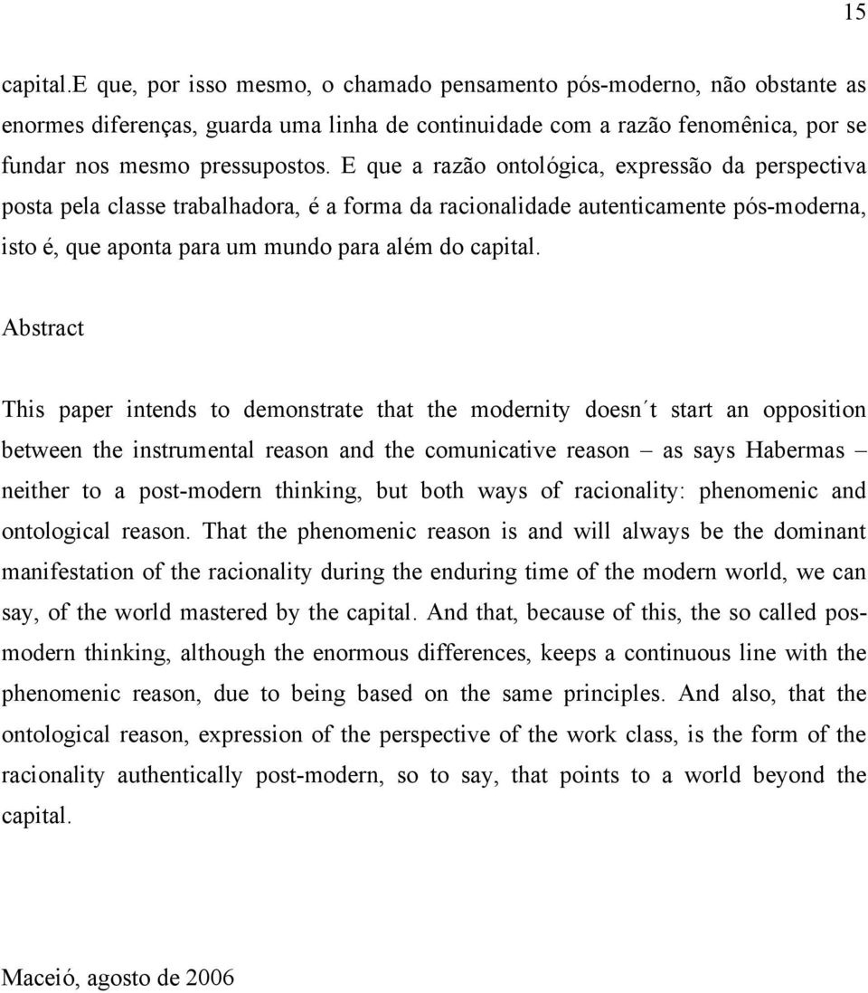 Abstract This paper intends to demonstrate that the modernity doesn t start an opposition between the instrumental reason and the comunicative reason as says Habermas neither to a post-modern