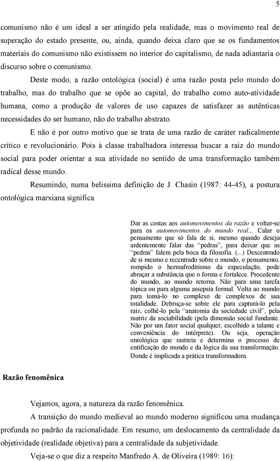 Deste modo, a razão ontológica (social) é uma razão posta pelo mundo do trabalho, mas do trabalho que se opõe ao capital, do trabalho como auto-atividade humana, como a produção de valores de uso