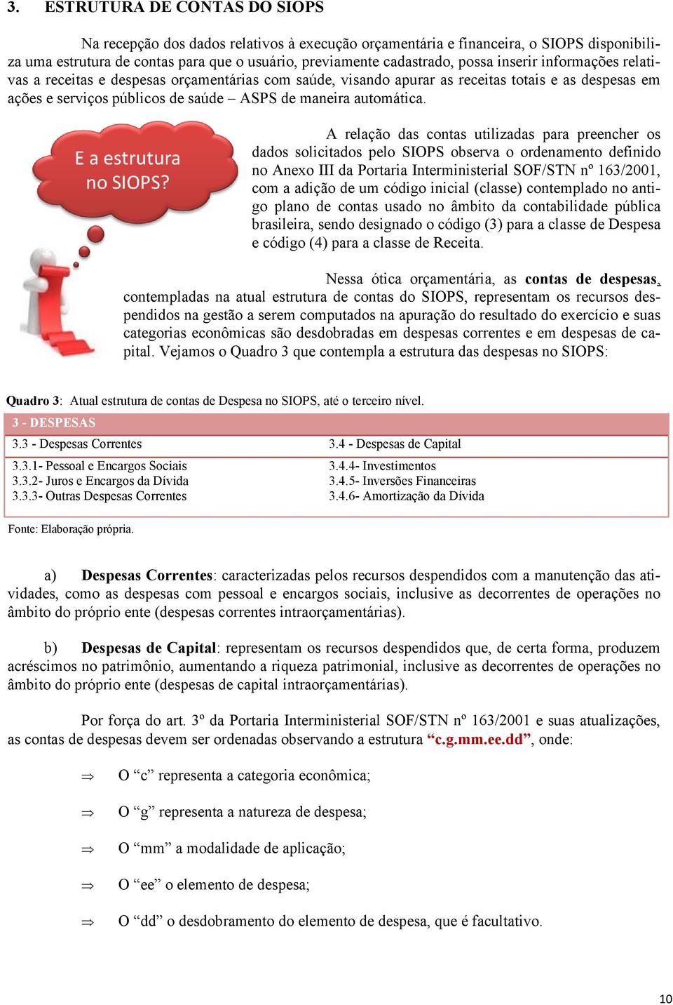 A relação das contas utilizadas para preencher os dados solicitados pelo SIOPS observa o ordenamento definido no Anexo III da Portaria Interministerial SOF/STN nº 163/2001, com a adição de um código