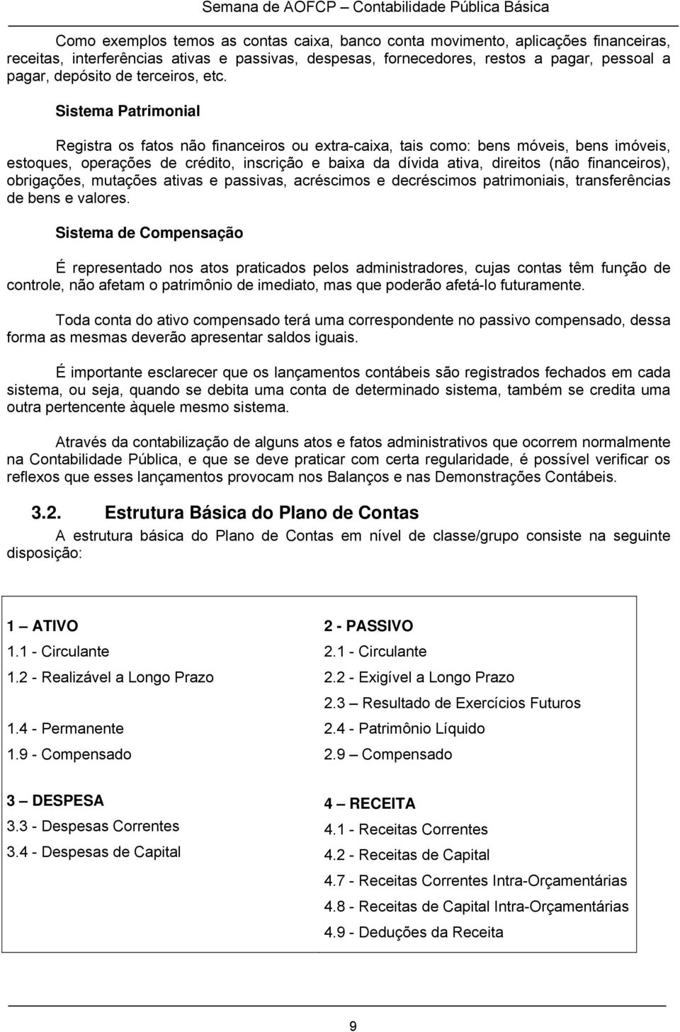 Sistema Patrimonial Registra os fatos não financeiros ou extra-caixa, tais como: bens móveis, bens imóveis, estoques, operações de crédito, inscrição e baixa da dívida ativa, direitos (não