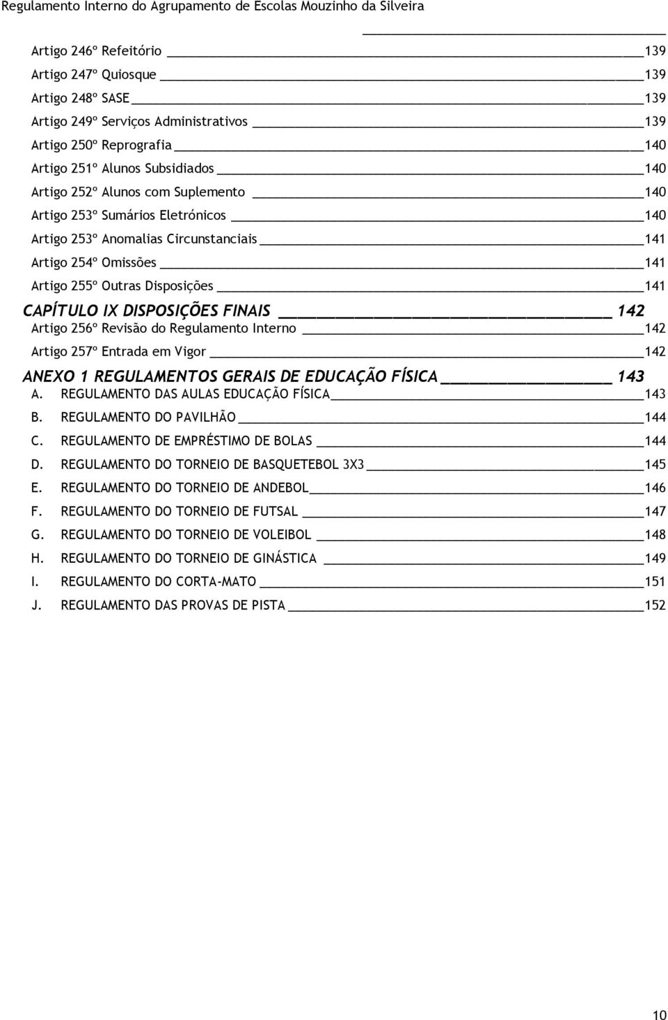 256º Revisão do Regulamento Interno 142 Artigo 257º Entrada em Vigor 142 ANEXO 1 REGULAMENTOS GERAIS DE EDUCAÇÃO FÍSICA 143 A. REGULAMENTO DAS AULAS EDUCAÇÃO FÍSICA _ 143 B.