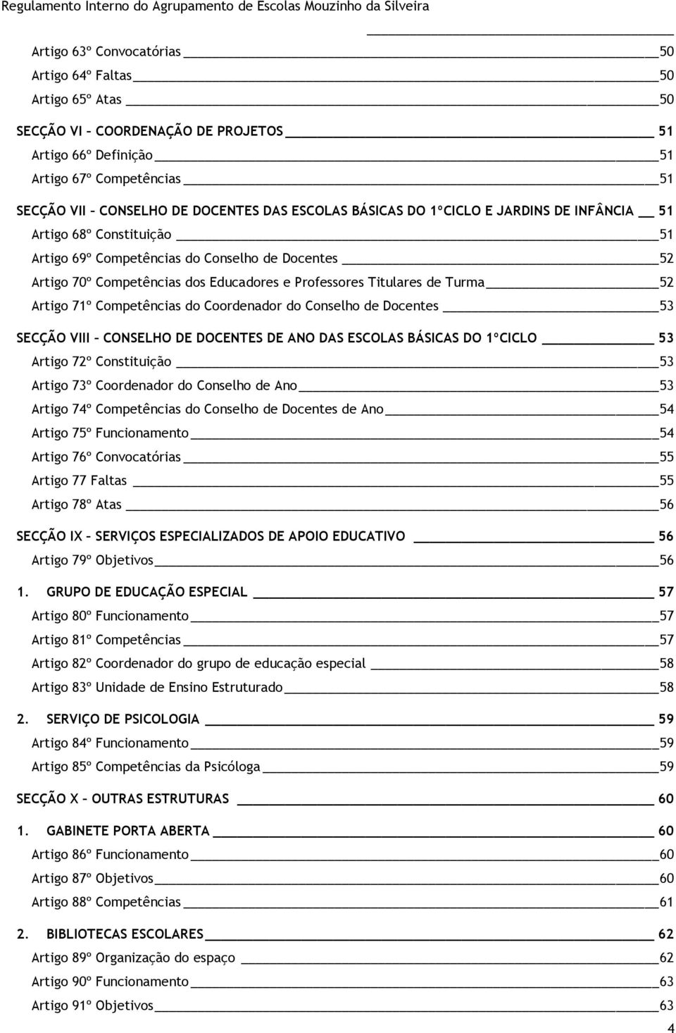 Artigo 71º Competências do Coordenador do Conselho de Docentes 53 SECÇÃO VIII CONSELHO DE DOCENTES DE ANO DAS ESCOLAS BÁSICAS DO 1ºCICLO 53 Artigo 72º Constituição 53 Artigo 73º Coordenador do