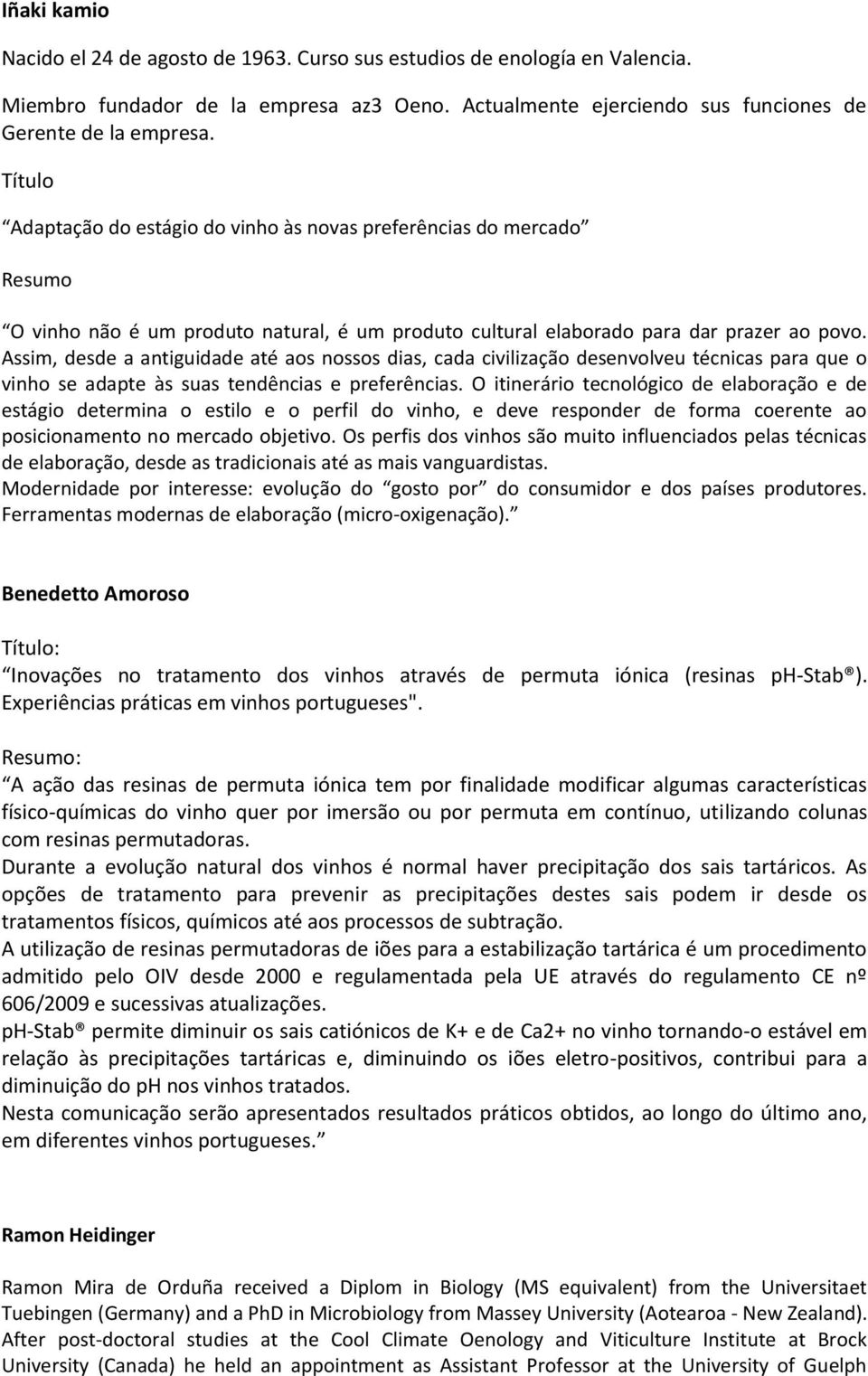 Assim, desde a antiguidade até aos nossos dias, cada civilização desenvolveu técnicas para que o vinho se adapte às suas tendências e preferências.