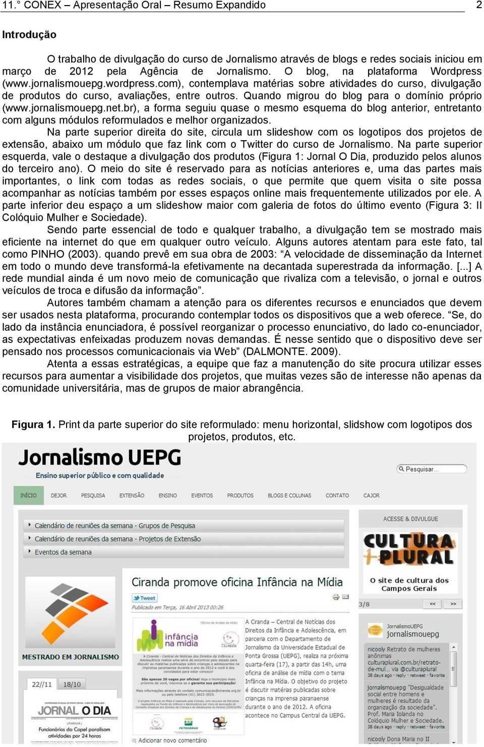 Quando migrou do blog para o domínio próprio (www.jornalismouepg.net.br), a forma seguiu quase o mesmo esquema do blog anterior, entretanto com alguns módulos reformulados e melhor organizados.