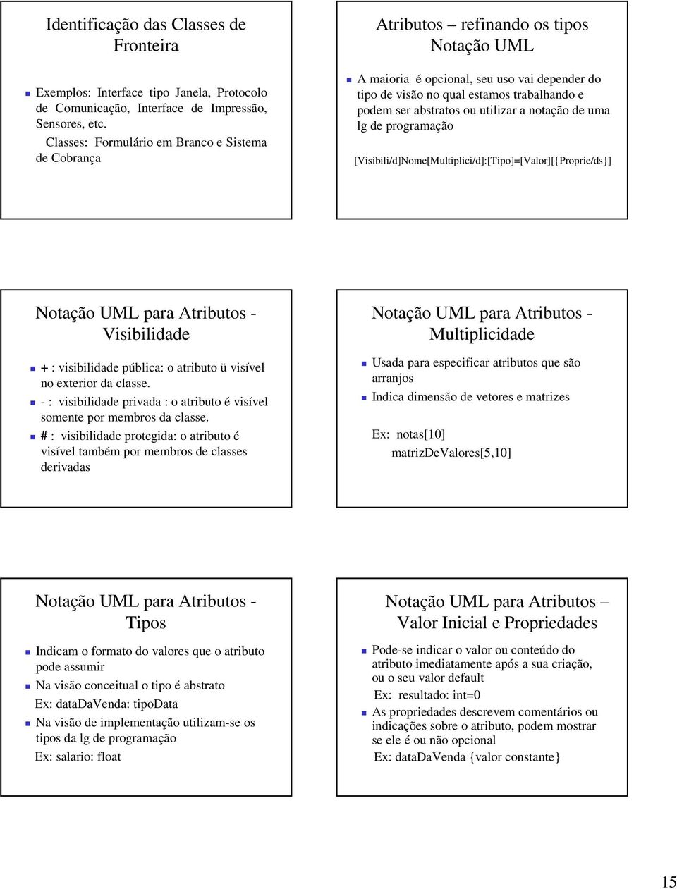 abstratos ou utilizar a notação de uma lg de programação [Visibili/d]Nome[Multiplici/d]:[Tipo]=[Valor][{Proprie/ds}] Notação UML para Atributos - Visibilidade + : visibilidade pública: o atributo ü